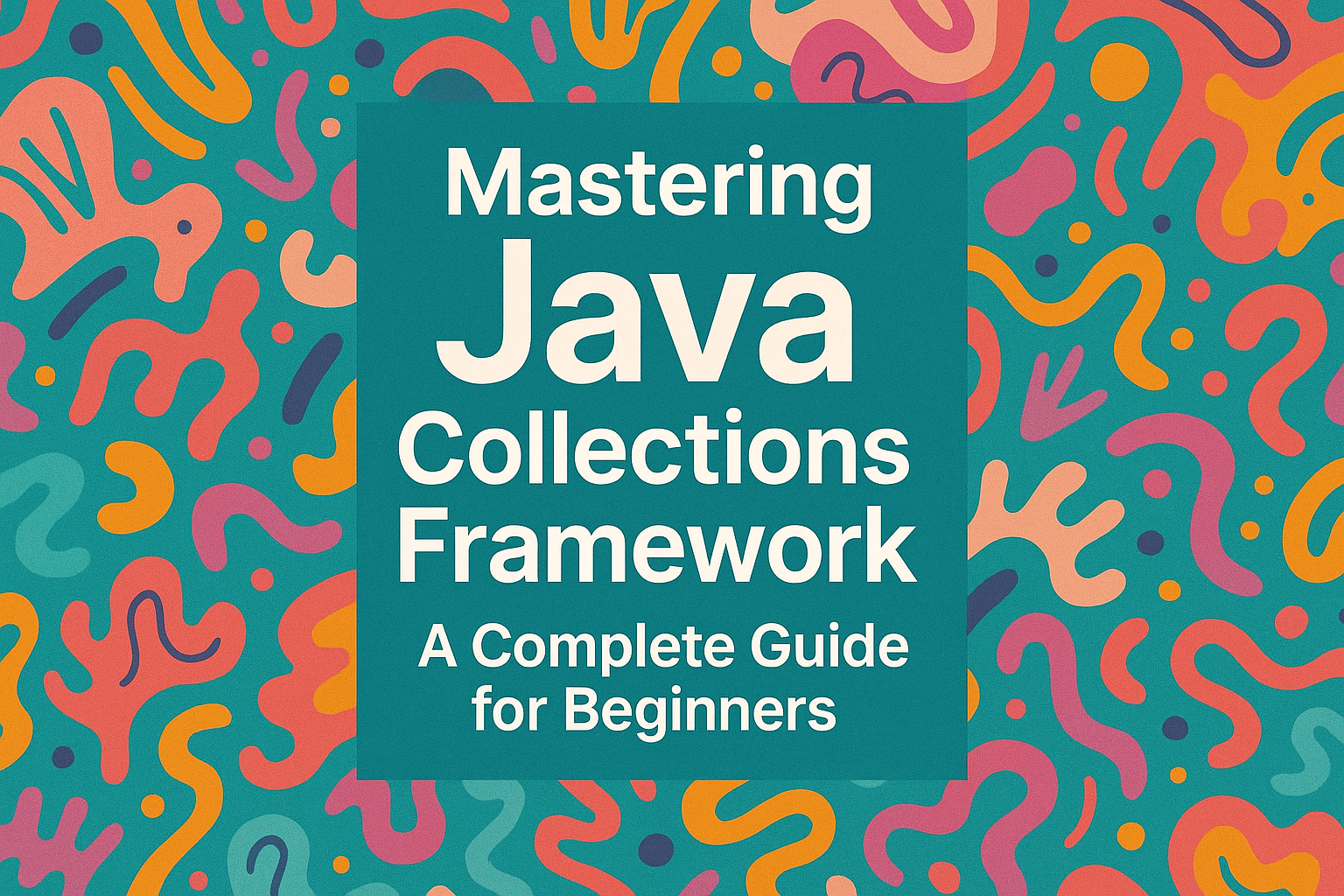 Mastering Java Collections Framework A Complete Guide for Beginners